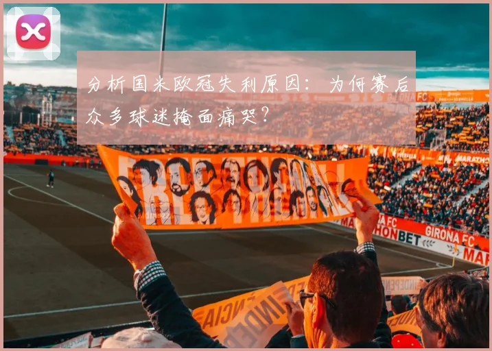 分析国米欧冠失利原因：为何赛后众多球迷掩面痛哭？