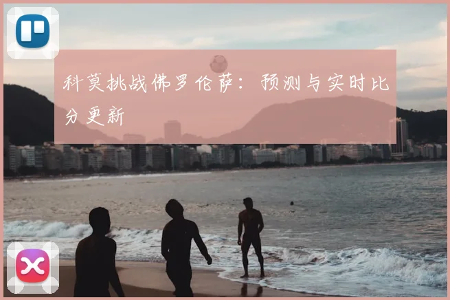 科莫挑战佛罗伦萨:预测与实时比分更新