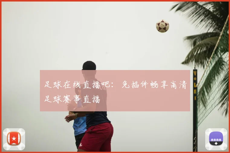 足球在线直播吧:免插件畅享高清足球赛事直播