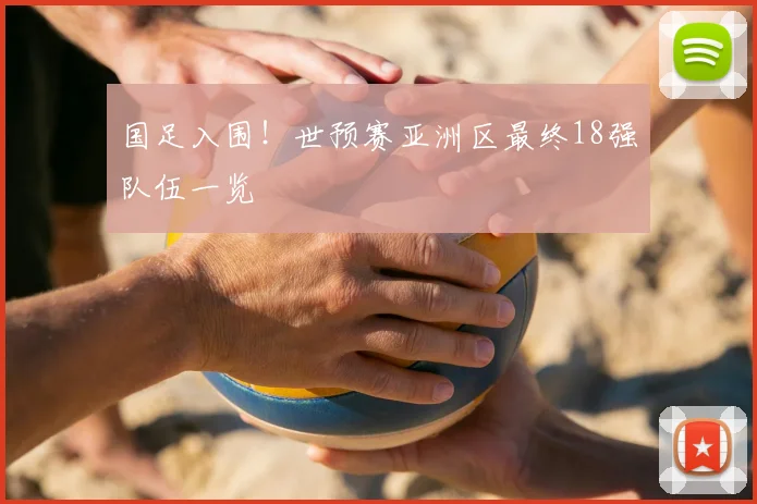 国足入围！世预赛亚洲区最终18强队伍一览