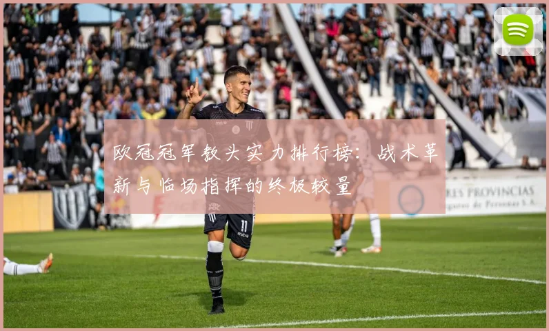 欧冠冠军教头实力排行榜：战术革新与临场指挥的终极较量