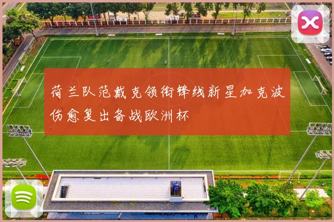 荷兰队范戴克领衔锋线新星加克波伤愈复出备战欧洲杯