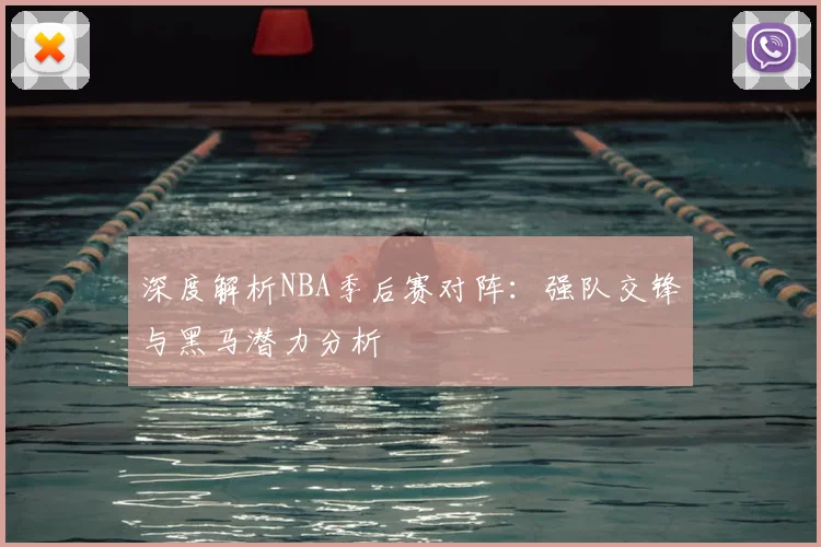 深度解析NBA季后赛对阵：强队交锋与黑马潜力分析