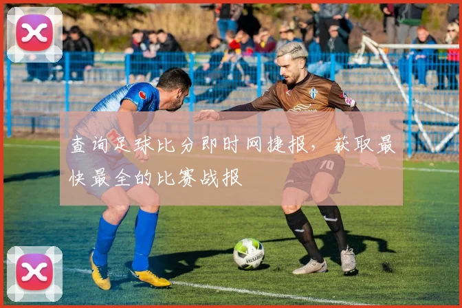 查询足球比分即时网捷报,获取最快最全的比赛战报