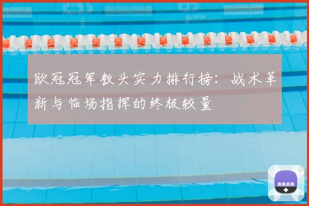 欧冠冠军教头实力排行榜：战术革新与临场指挥的终极较量