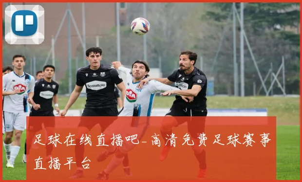 足球在线直播吧_高清免费足球赛事直播平台