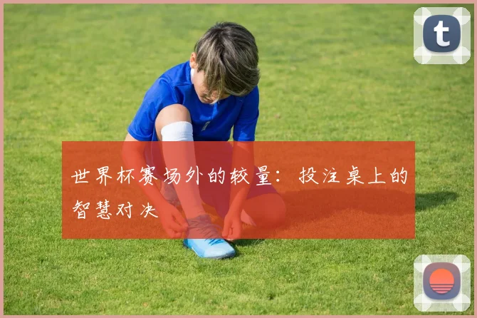 世界杯赛场外的较量：投注桌上的智慧对决