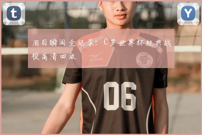 泪目瞬间全记录：C罗世界杯经典战役高清回放