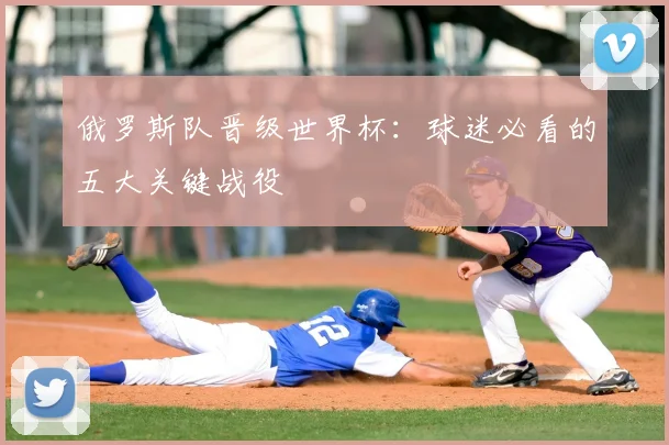 俄罗斯队晋级世界杯：球迷必看的五大关键战役