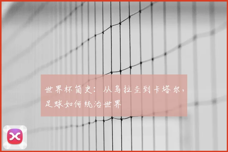 世界杯简史：从乌拉圭到卡塔尔，足球如何统治世界