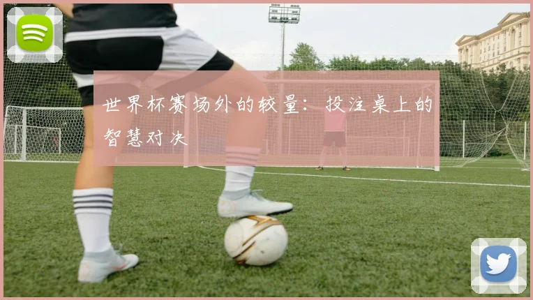 世界杯赛场外的较量：投注桌上的智慧对决