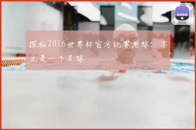 探秘2016世界杯官方比赛用球：不止是一个足球