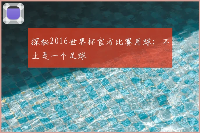 探秘2016世界杯官方比赛用球：不止是一个足球