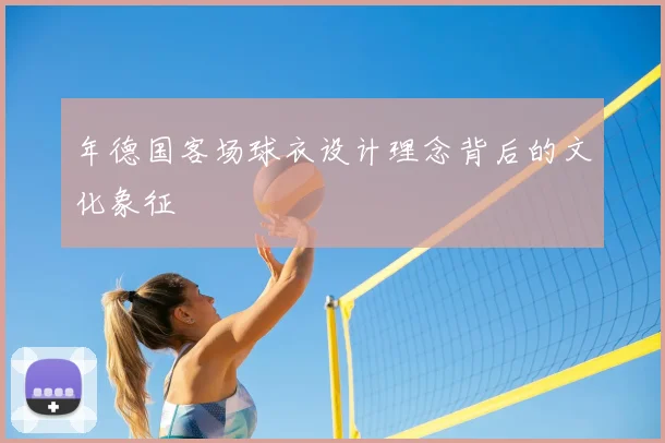 年德国客场球衣设计理念背后的文化象征