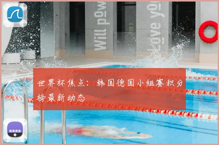 世界杯焦点：韩国德国小组赛积分榜最新动态