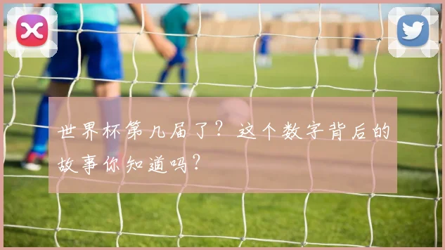 世界杯第几届了？这个数字背后的故事你知道吗？
