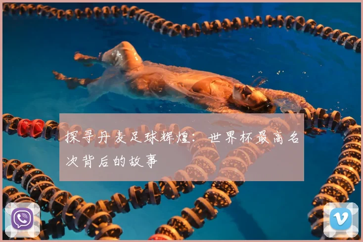 探寻丹麦足球辉煌：世界杯最高名次背后的故事