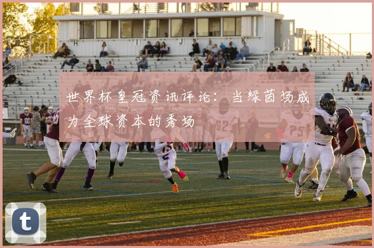 世界杯皇冠资讯评论：当绿茵场成为全球资本的秀场