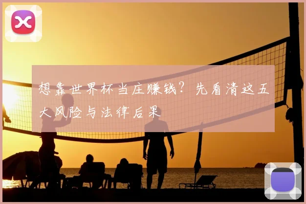 想靠世界杯当庄赚钱?先看清这五大风险与法律后果